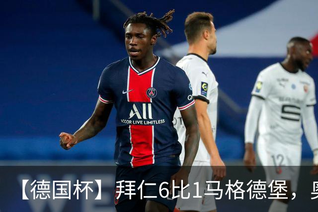 【德国杯】拜仁6比1马格德堡，奥利塞两射一传
