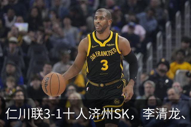 仁川联3-1十人济州SK，李清龙、李东律建功，拉蒙任意球世界波