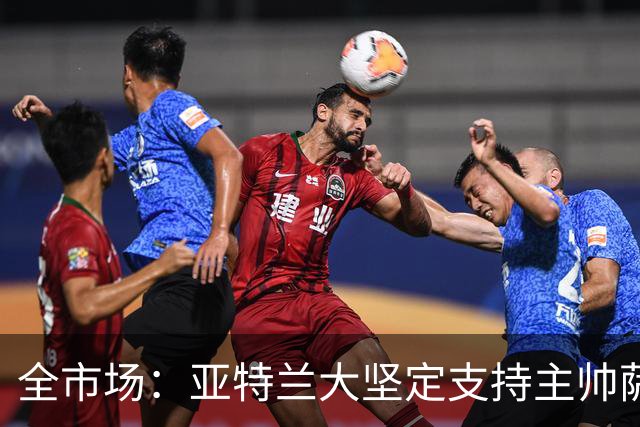 全市场：亚特兰大坚定支持主帅萨里，现阶段完全没有解雇他的计划