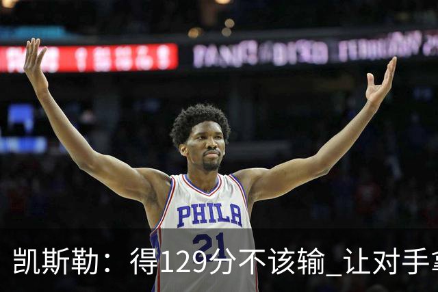 凯斯勒：得129分不该输 让对手拿136分不可接受