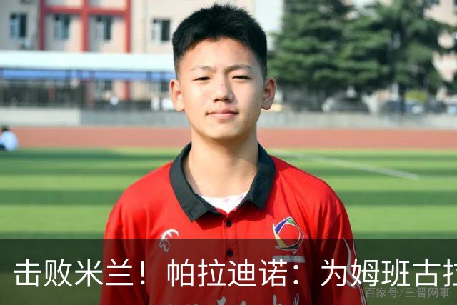 击败米兰！帕拉迪诺：为姆班古拉上演帽子戏法高兴 全队很了不起