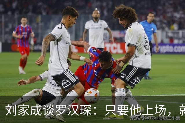 刘家成谈罗汉琛：只要他上场，就是玩命