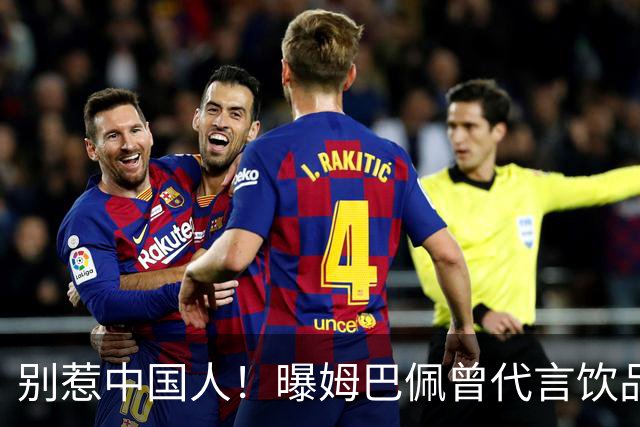 别惹中国人！曝姆巴佩曾代言饮品单日销量为0 西甲1年要少赚1亿欧