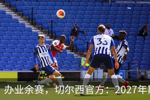 办业余赛，切尔西官方：2027年斯坦福杯将在俱乐部主场举行