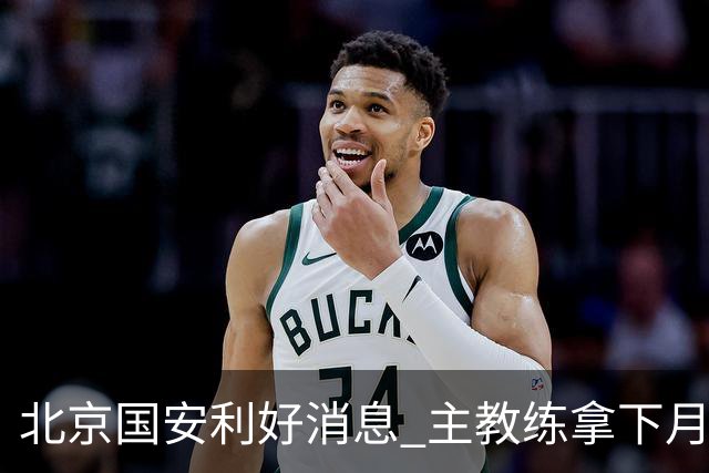 北京国安利好消息 主教练拿下月度最佳 球队创造21场不败 出线形势一片看好