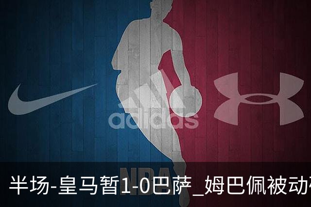 半场-皇马暂1-0巴萨 姆巴佩被动破门马丁乌龙助攻亚马尔失单刀