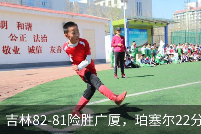 吉林82-81险胜广厦，珀塞尔22分，胡金秋19分，塔克22分失绝杀