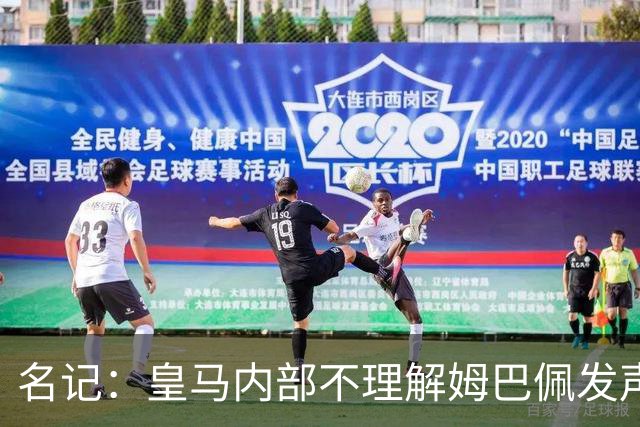 名记：皇马内部不理解姆巴佩发声明为何不通过俱乐部，俱乐部认为处理类似事情更有经验