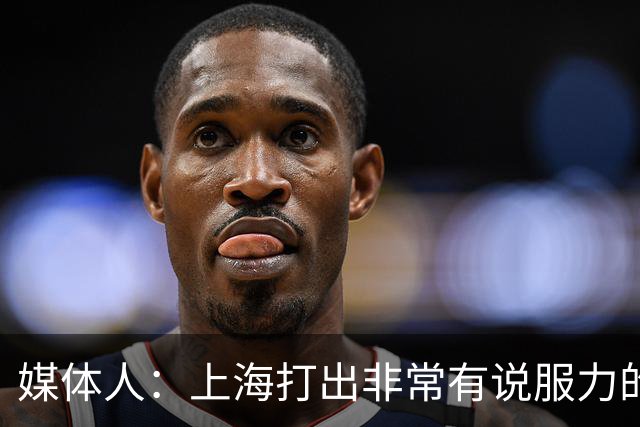 媒体人：上海打出非常有说服力的比赛内容 感叹他们今晚的统治力