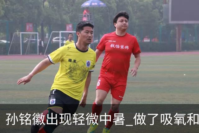 孙铭徽出现轻微中暑 做了吸氧和补盐水葡萄糖