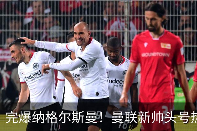 完爆纳格尔斯曼！曼联新帅头号热门出炉，他才是红魔救星