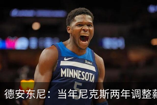 德安东尼：当年尼克斯两年调整薪资空间 就为签詹姆斯和另一巨星