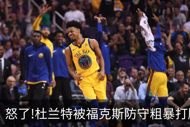 怒了!杜兰特被福克斯防守粗暴打脸激怒,一把推开示好击掌当场爆粗
