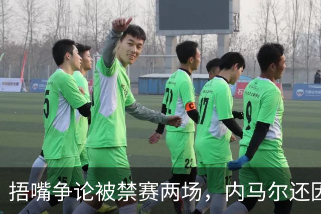 捂嘴争论被禁赛两场，内马尔还因累计黄牌再停一场