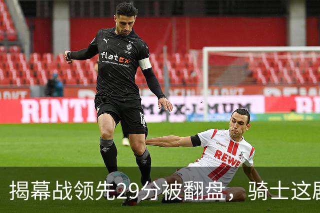 揭幕战领先29分被翻盘，骑士这剧本太离谱