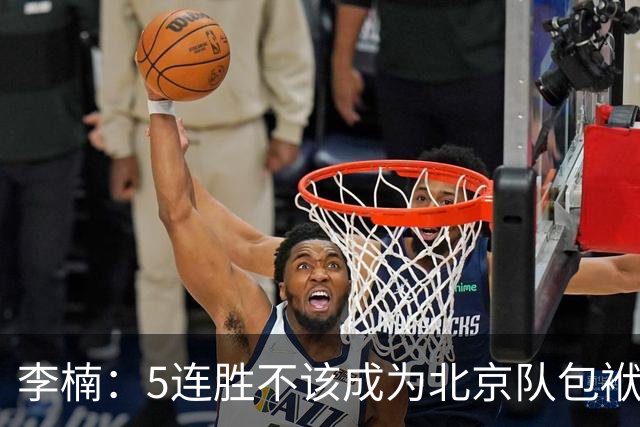 李楠：5连胜不该成为北京队包袱 CBA客场不好打