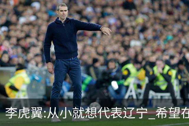 李虎翼:从小就想代表辽宁 希望在场上帮助球队