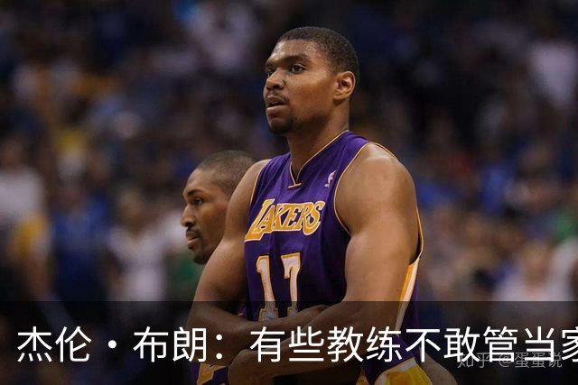杰伦·布朗：有些教练不敢管当家球星，怕丢掉工作