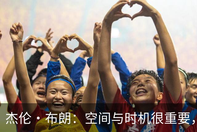 杰伦·布朗：空间与时机很重要，能边赢球边调整很好