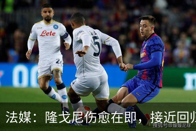 法媒：隆戈尼伤愈在即，接近回归巴黎合练