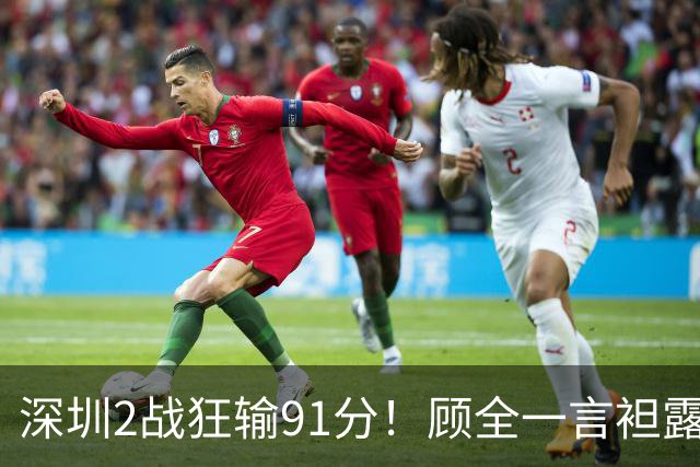 深圳2战狂输91分！顾全一言袒露心扉：客观因素很多，球员不职业