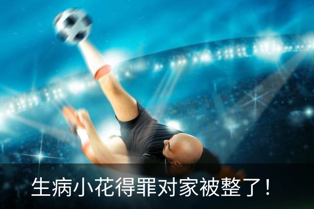 生病小花得罪对家被整了！
