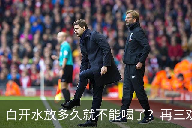 白开水放多久就不能喝了？再三劝告：超过这个时间，别再喝了