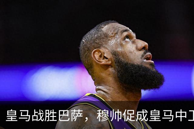 皇马战胜巴萨，穆帅促成皇马中卫蜕变；皇马21岁中卫撕掉“硬仗拉胯”标签