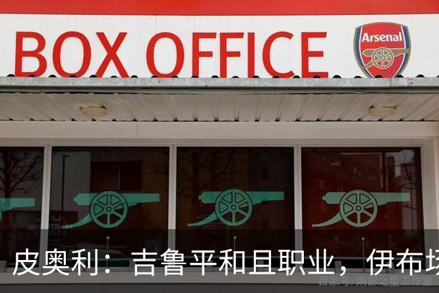 皮奥利：吉鲁平和且职业，伊布场上智商超群