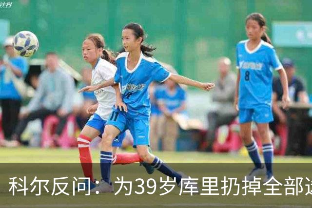 科尔反问：为39岁库里扔掉全部选秀权？绝不可能