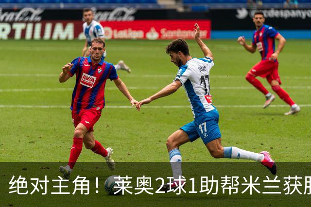 绝对主角！莱奥2球1助帮米兰获胜 还填补葡球员空白