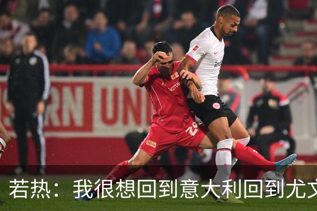 若热：我很想回到意大利回到尤文，上一次我因为受伤出场时间很少