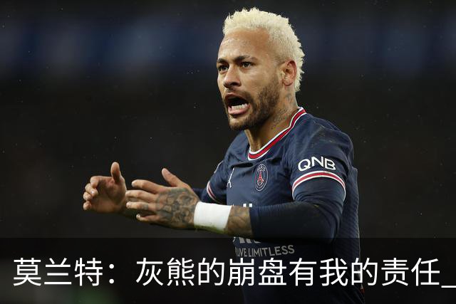莫兰特：灰熊的崩盘有我的责任 但并非全是我的问题