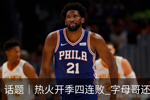 话题｜热火开季四连败 字母哥还在寻找“定位”