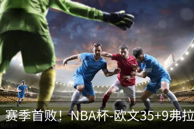 赛季首败！NBA杯-欧文35+9弗拉格33+9 火箭连丢4罚负独行侠