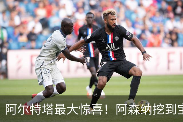 阿尔特塔最大惊喜！阿森纳挖到宝藏！赖斯之后最强引援诞生