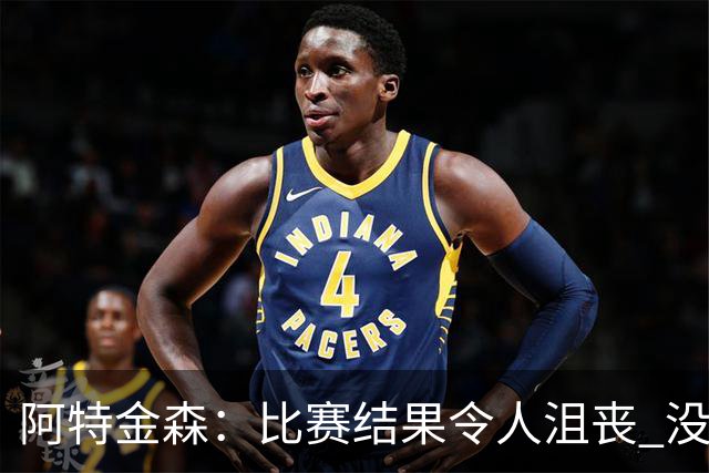 阿特金森：比赛结果令人沮丧 没有应对好对方调整是我的责任