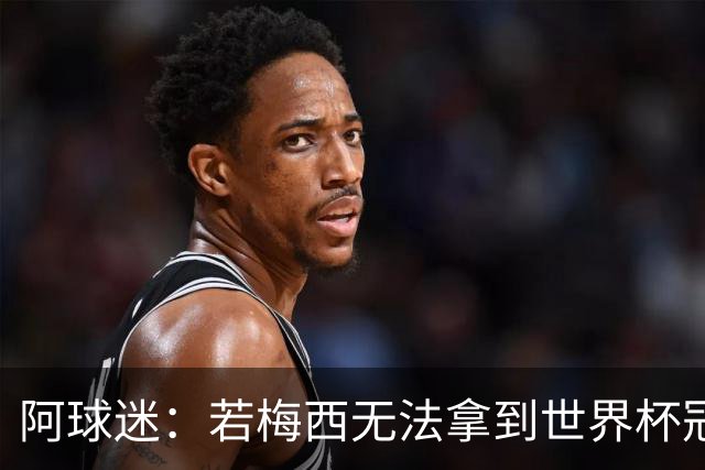 阿球迷：若梅西无法拿到世界杯冠军 那他无法老马比