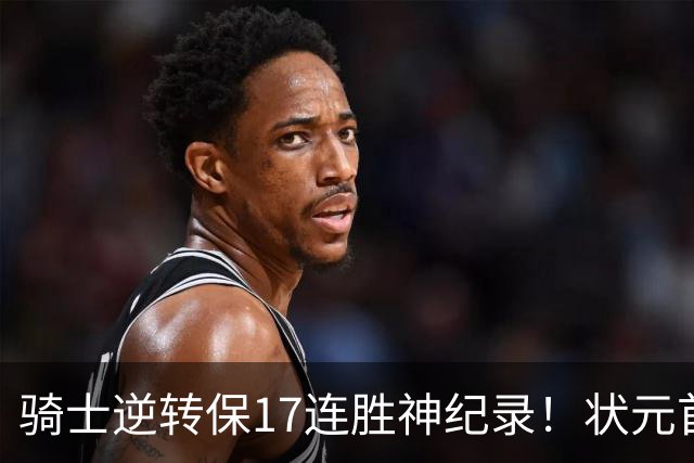 骑士逆转保17连胜神纪录！状元首秀空砍19分 哈登18中5莫布里5三分