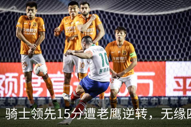 骑士领先15分遭老鹰逆转，无缘四连胜