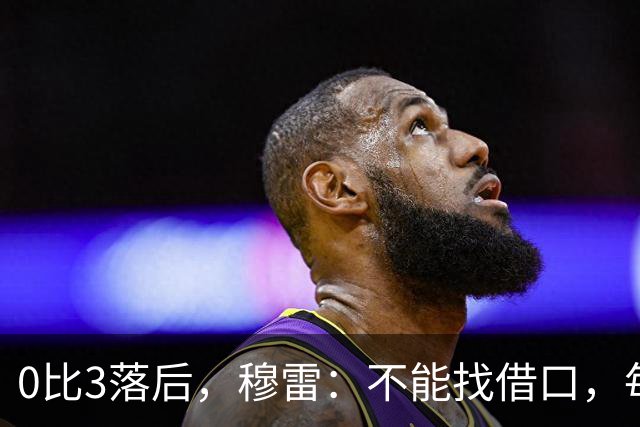 0比3落后，穆雷：不能找借口，每个人都该从自己身上找问题