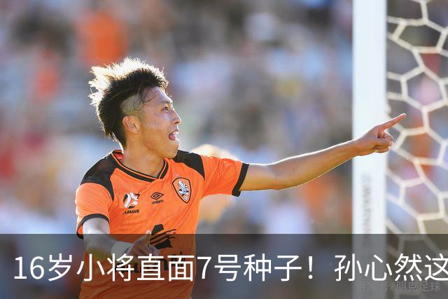 16岁小将直面7号种子！孙心然这场硬仗，到底能不能冲八强？