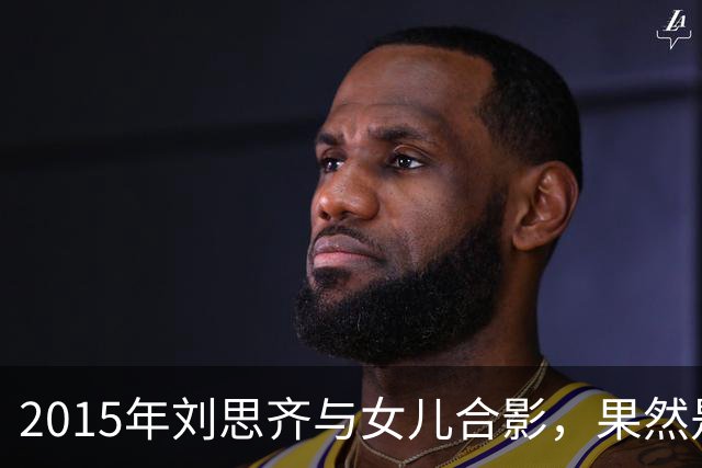 2015年刘思齐与女儿合影，果然是从小美人胚子到大美女！