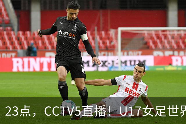 23点，CCTV5直播！U17女足世界杯：中国vs法国冲8强，取胜创历史