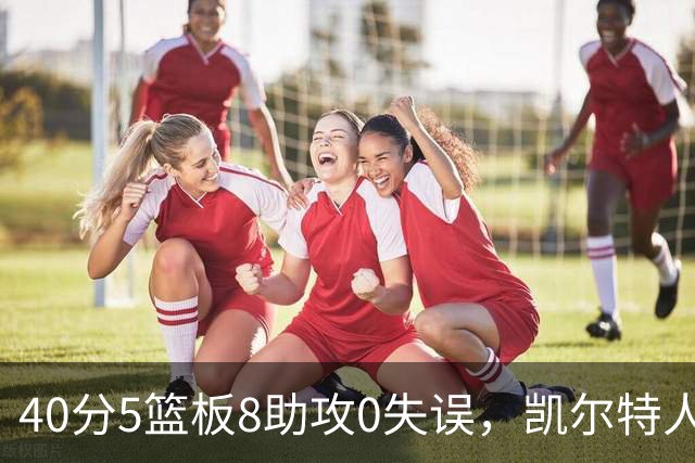 40分5篮板8助攻0失误，凯尔特人靠对手"照顾"赢下比赛