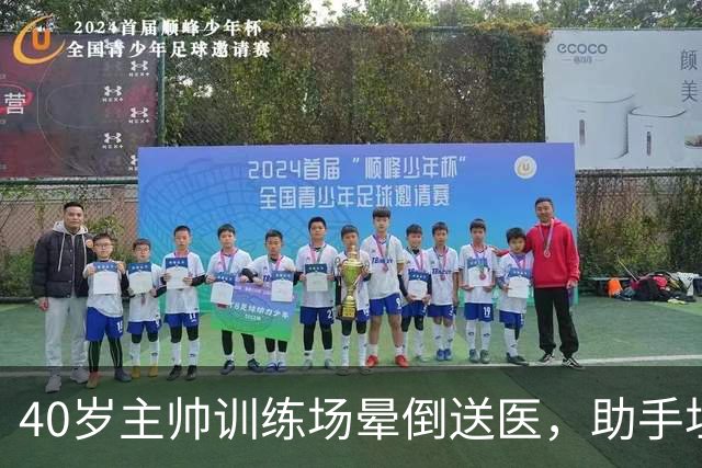 40岁主帅训练场晕倒送医，助手坦言劝他休息很难