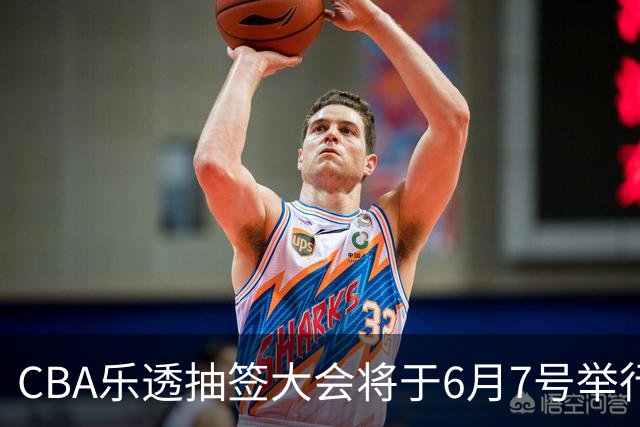 CBA乐透抽签大会将于6月7号举行 7队争状元签