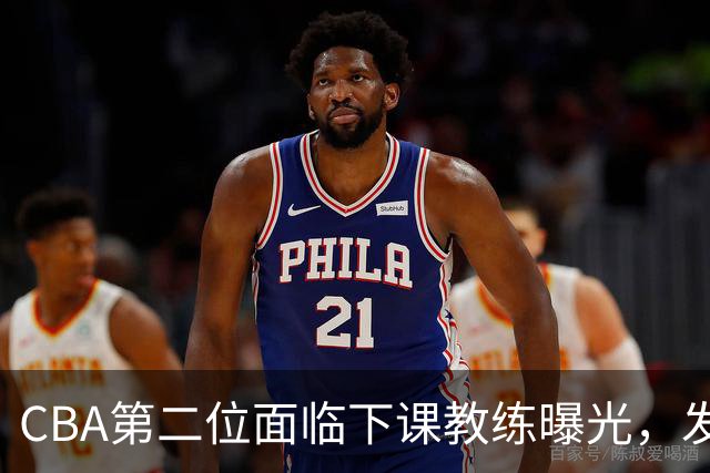 CBA第二位面临下课教练曝光，发布会怒喷队员，自己却问心无愧
